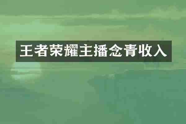王者荣耀主播念青收入