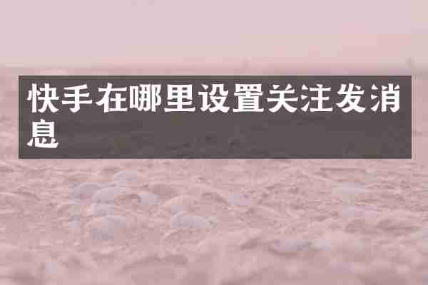 快手在哪里设置关注发消息