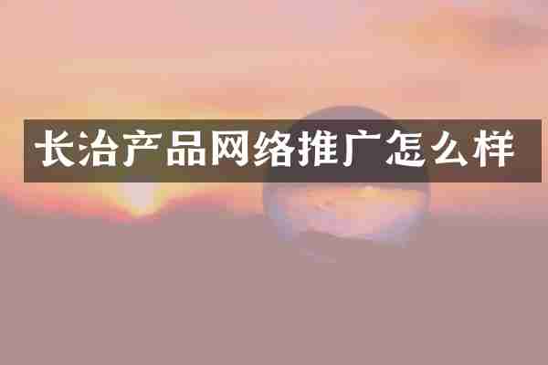 长治产品网络推广怎么样