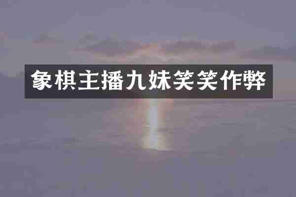 象棋主播九妹笑笑作弊