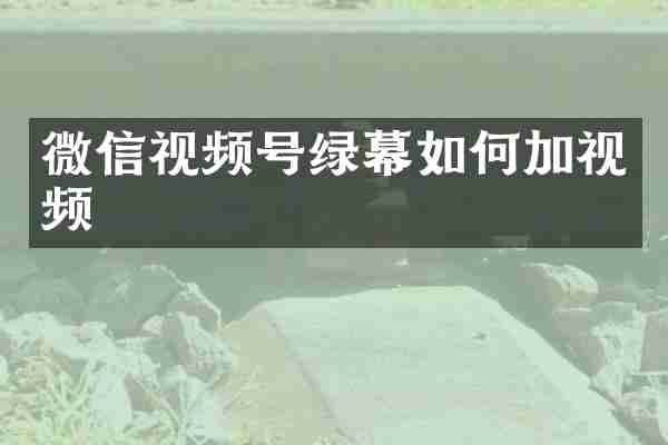 微信视频号绿幕如何加视频