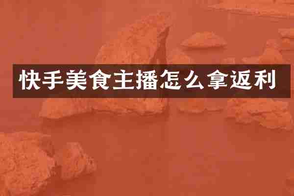 快手美食主播怎么拿返利