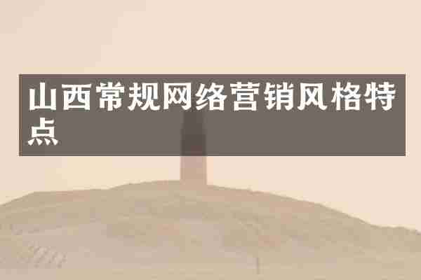 山西常规网络营销风格特点