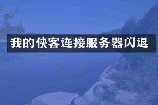 我的侠客连接服务器闪退