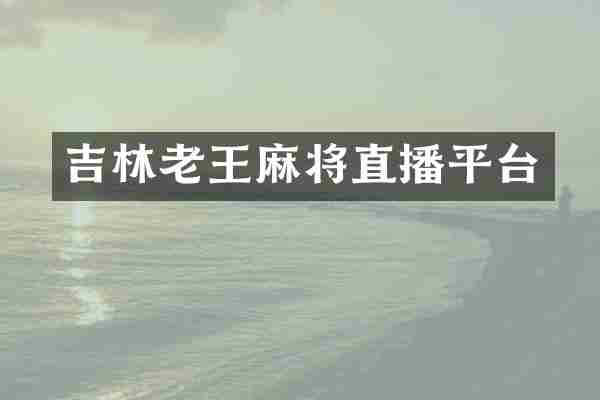 吉林老王麻将直播平台