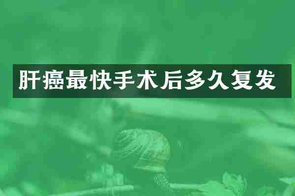 肝癌最快手术后多久复发