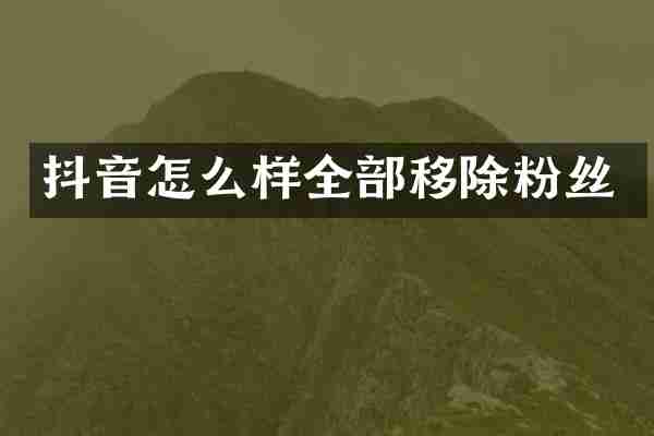 抖音怎么样全部移除粉丝