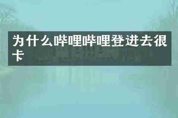 为什么哔哩哔哩登进去很卡