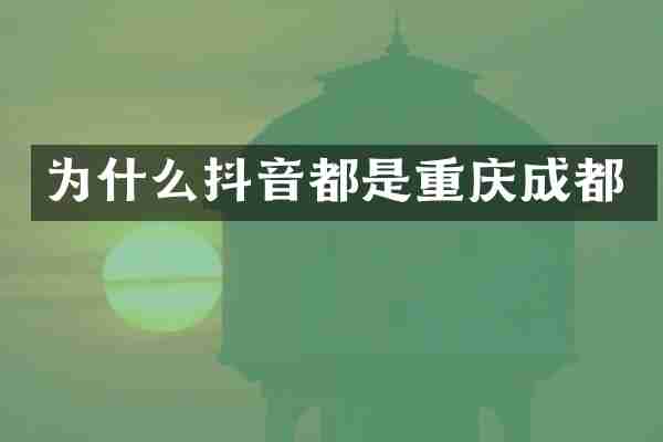 为什么抖音都是重庆成都