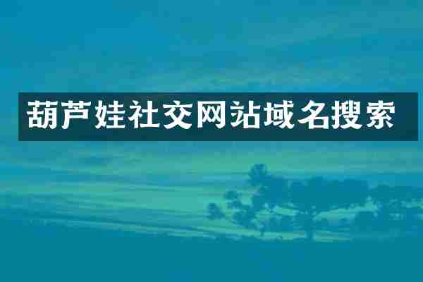 葫芦娃社交网站域名搜索