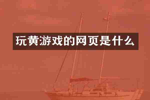 玩黄游戏的网页是什么