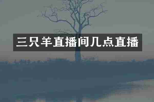 三只羊直播间几点直播
