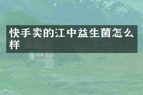 快手卖的江中益生菌怎么样