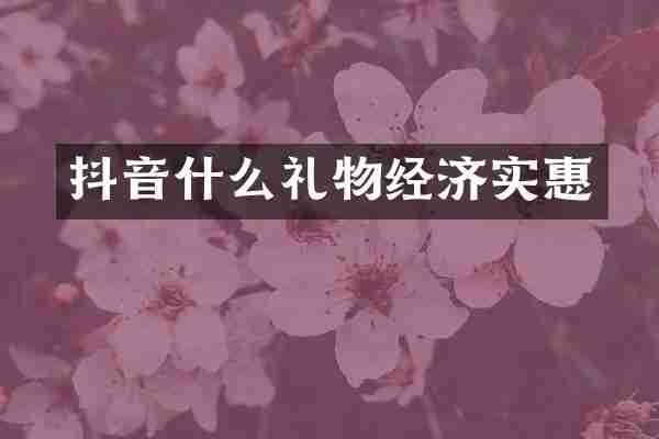 抖音什么礼物经济实惠