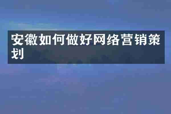安徽如何做好网络营销策划
