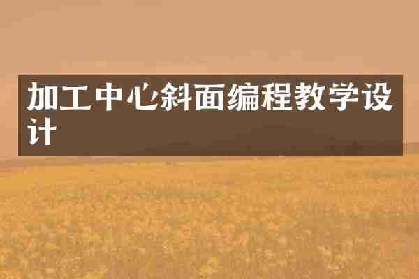加工中心斜面编程教学设计