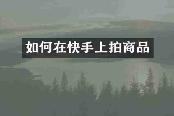 如何在快手上拍商品