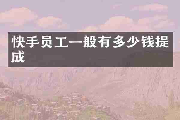 快手员工一般有多少钱提成