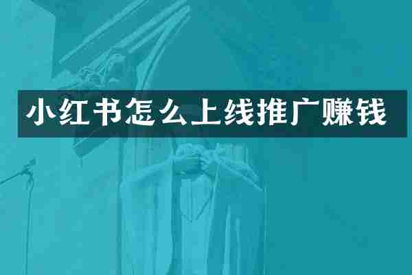 小红书怎么上线推广赚钱