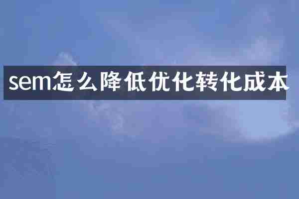 sem怎么降低优化转化成本