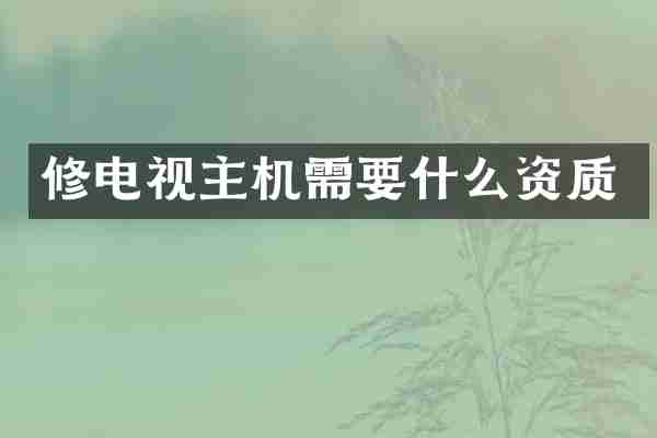 修电视主机需要什么资质