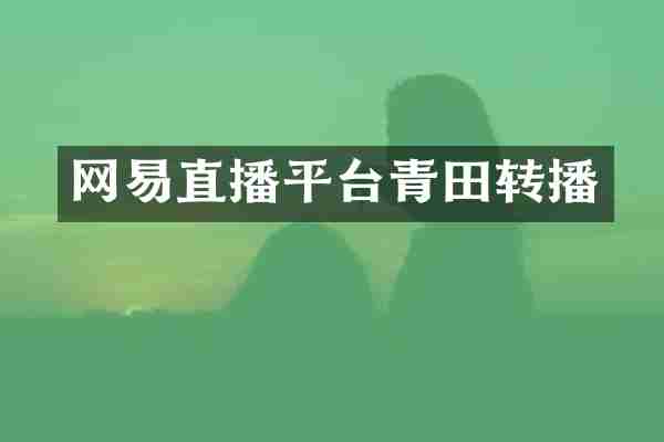 网易直播平台青田转播