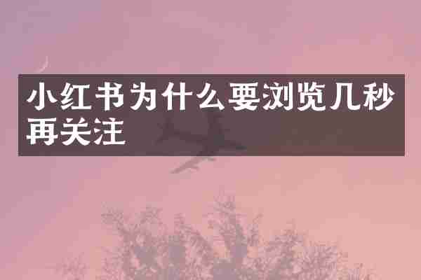 小红书为什么要浏览几秒再关注