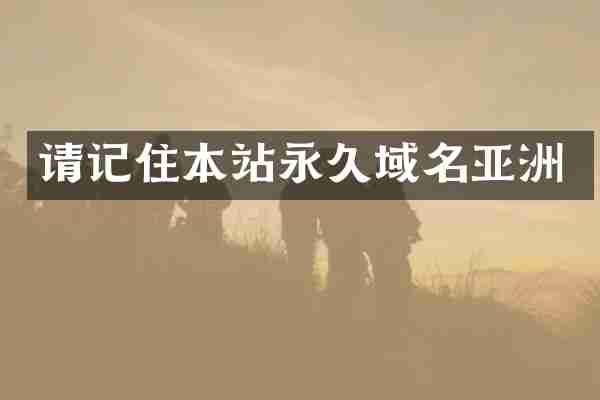 请记住本站永久域名亚洲