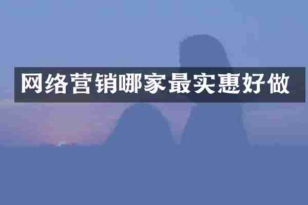 网络营销哪家最实惠好做