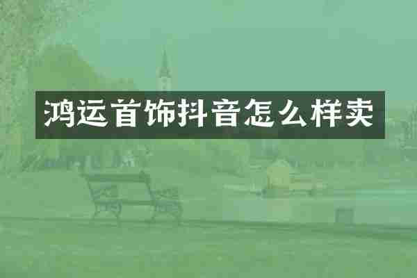 鸿运首饰抖音怎么样卖