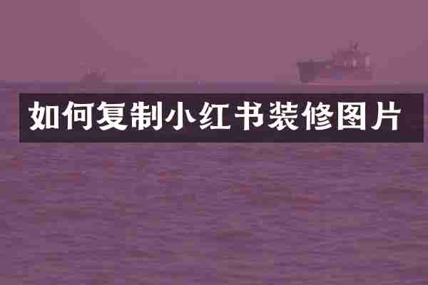 如何复制小红书装修图片