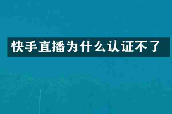 快手直播为什么认证不了