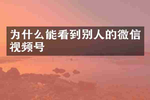 为什么能看到别人的微信视频号