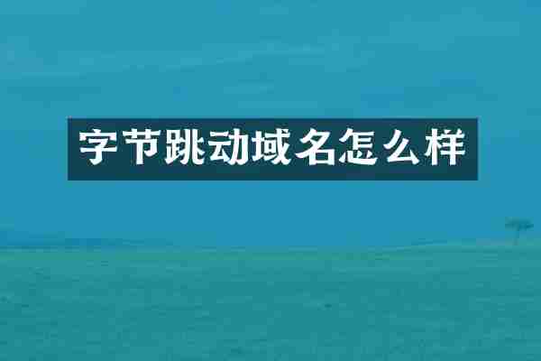 字节跳动域名怎么样