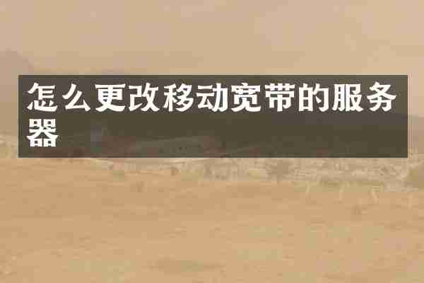 怎么更改移动宽带的服务器