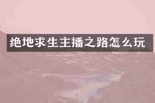 绝地求生主播之路怎么玩