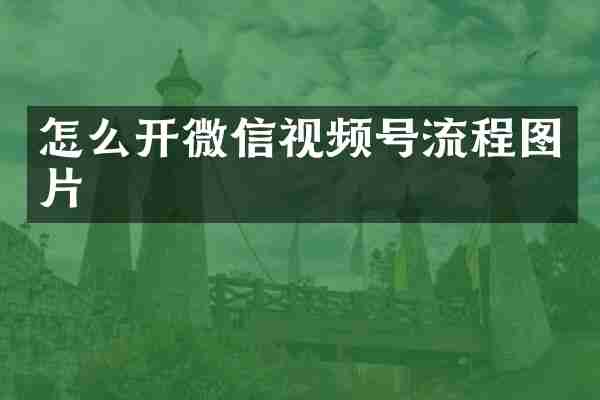 怎么开微信视频号流程图片