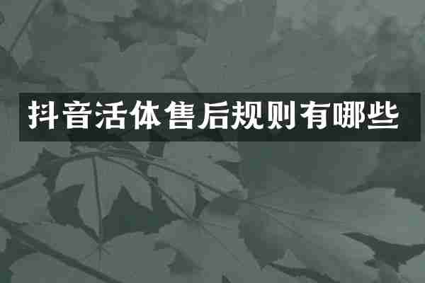 抖音活体售后规则有哪些