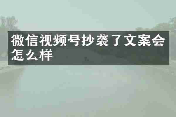 微信视频号抄袭了文案会怎么样