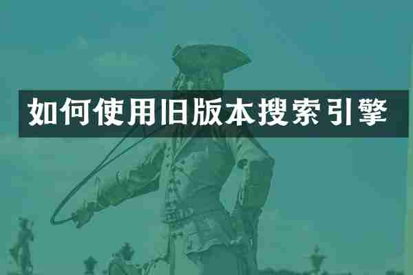 如何使用旧版本搜索引擎