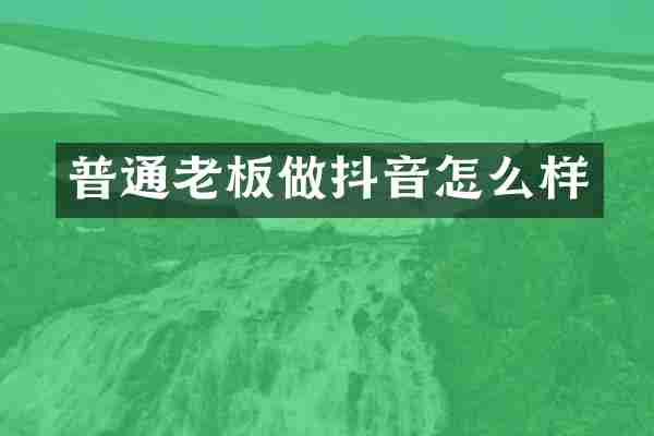 普通老板做抖音怎么样