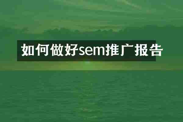 如何做好sem推广报告