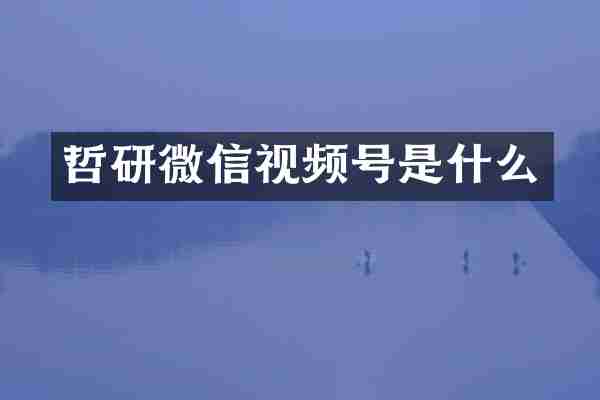 哲研微信视频号是什么