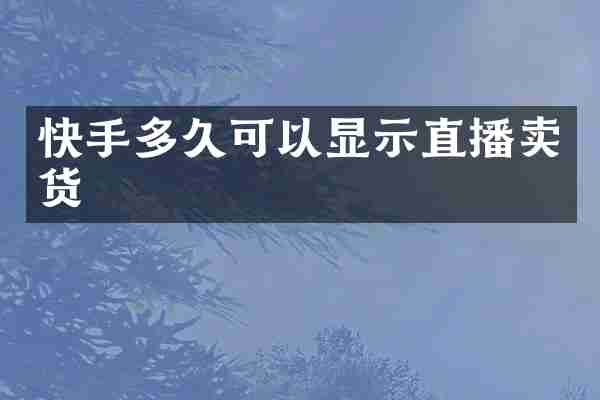 快手多久可以显示直播卖货