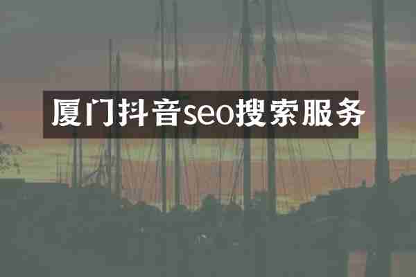 厦门抖音seo搜索服务