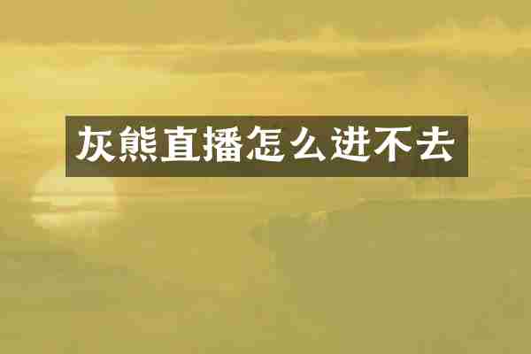 灰熊直播怎么进不去