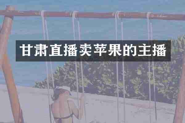 甘肃直播卖苹果的主播