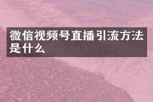 微信视频号直播引流方法是什么