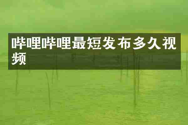 哔哩哔哩最短发布多久视频
