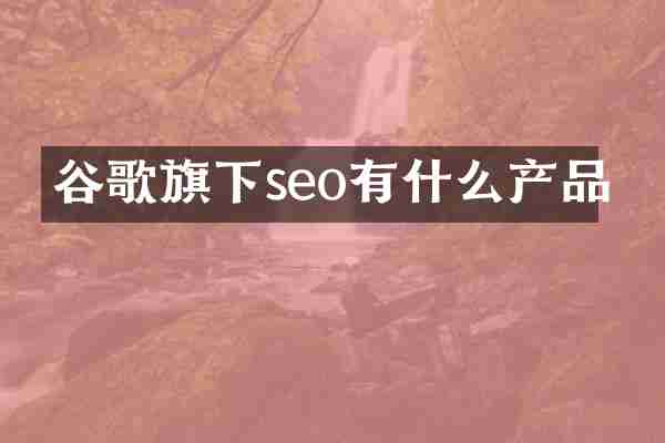 谷歌旗下seo有什么产品